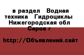  в раздел : Водная техника » Гидроциклы . Нижегородская обл.,Саров г.